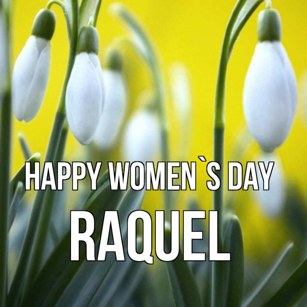 Greetings card с именем, Raquel happy women`s day весенние цветы Greetings with text for free download 
